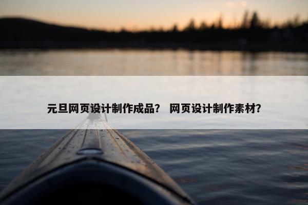 元旦网页设计制作成品？ 网页设计制作素材？
