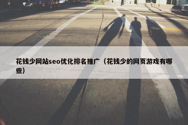 花钱少网站seo优化排名推广（花钱少的网页游戏有哪些）