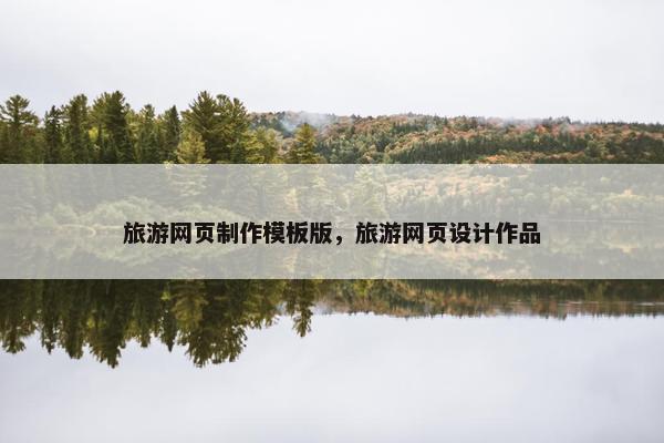 旅游网页制作模板版，旅游网页设计作品
