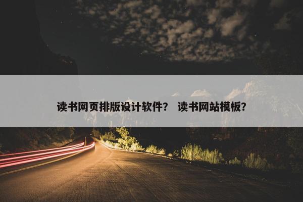 读书网页排版设计软件？ 读书网站模板？