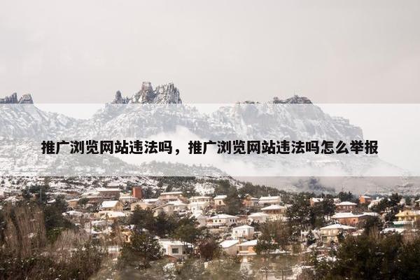 推广浏览网站违法吗，推广浏览网站违法吗怎么举报