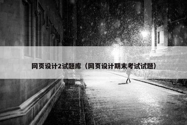 网页设计2试题库（网页设计期末考试试题）
