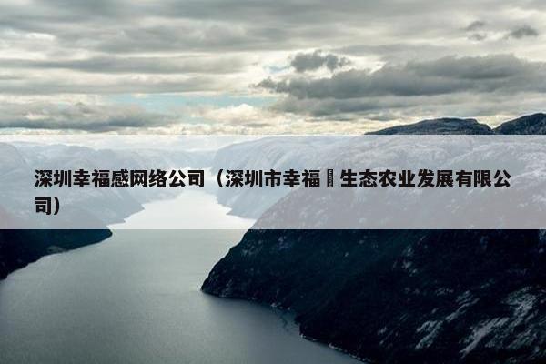 深圳幸福感网络公司（深圳市幸福沺生态农业发展有限公司）