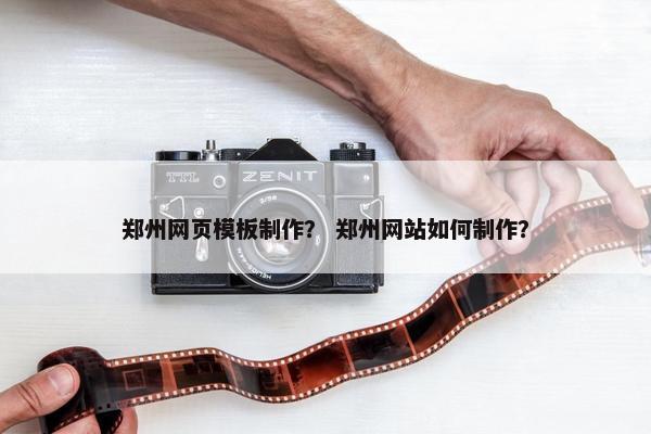 郑州网页模板制作？ 郑州网站如何制作？