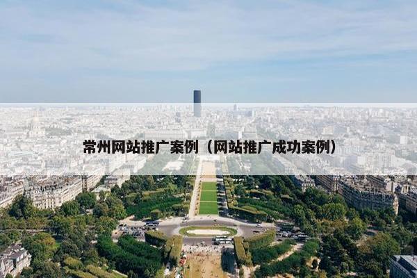 常州网站推广案例（网站推广成功案例）