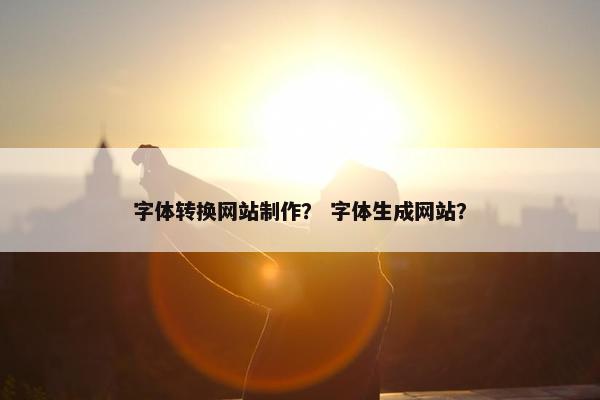 字体转换网站制作？ 字体生成网站？