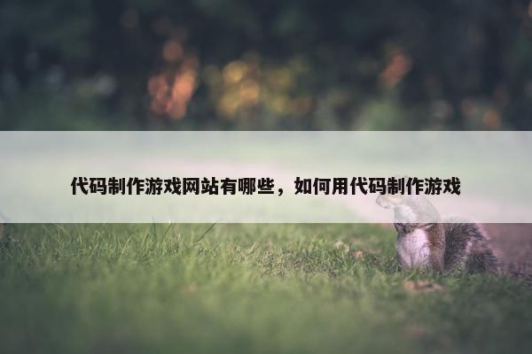 代码制作游戏网站有哪些，如何用代码制作游戏