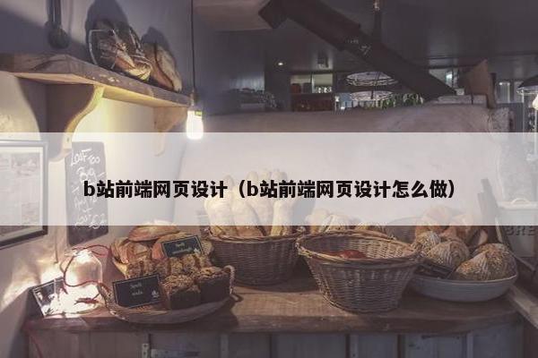 b站前端网页设计（b站前端网页设计怎么做）