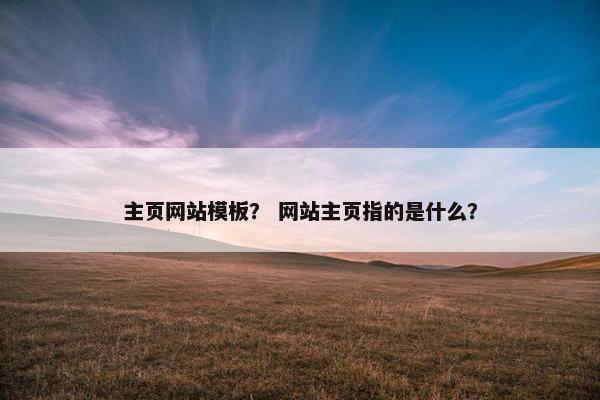 主页网站模板？ 网站主页指的是什么？