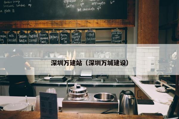 深圳万建站（深圳万城建设）
