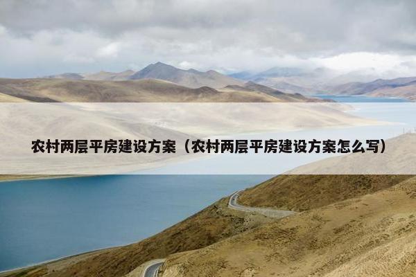 农村两层平房建设方案（农村两层平房建设方案怎么写）