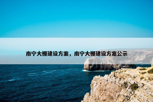 南宁大棚建设方案，南宁大棚建设方案公示