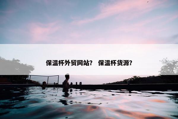 保温杯外贸网站？ 保温杯货源？