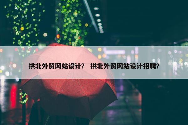 拱北外贸网站设计？ 拱北外贸网站设计招聘？