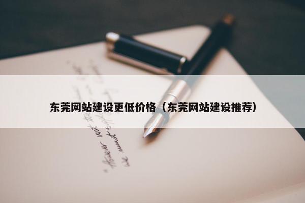 东莞网站建设更低价格（东莞网站建设推荐）