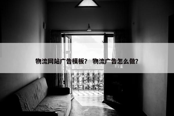 物流网站广告模板？ 物流广告怎么做？