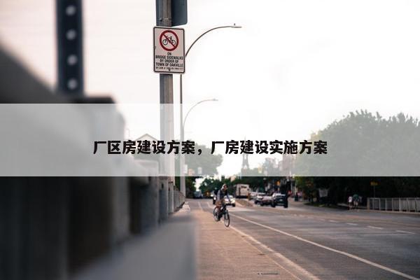 厂区房建设方案，厂房建设实施方案