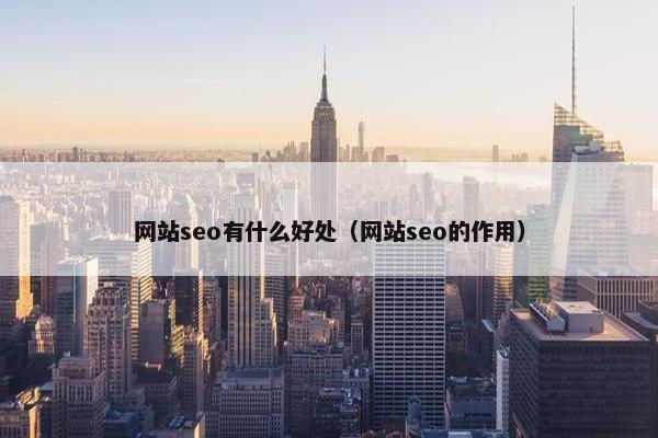 网站seo有什么好处（网站seo的作用）