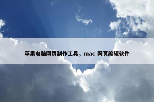 苹果电脑网页制作工具，mac 网页编辑软件
