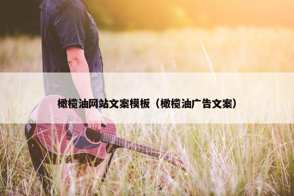 橄榄油网站文案模板（橄榄油广告文案）
