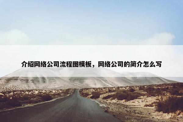 介绍网络公司流程图模板，网络公司的简介怎么写