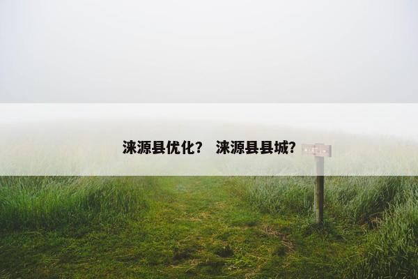 涞源县优化？ 涞源县县城？