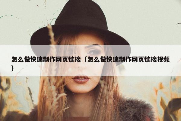 怎么做快速制作网页链接（怎么做快速制作网页链接视频）