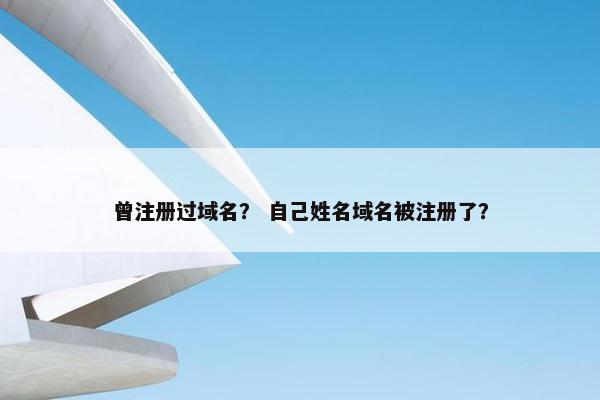 曾注册过域名？ 自己姓名域名被注册了？