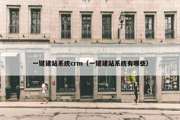 一键建站系统crm（一键建站系统有哪些）