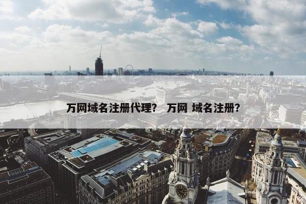 万网域名注册代理？ 万网 域名注册？
