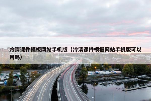 冷清课件模板网站手机版（冷清课件模板网站手机版可以用吗）