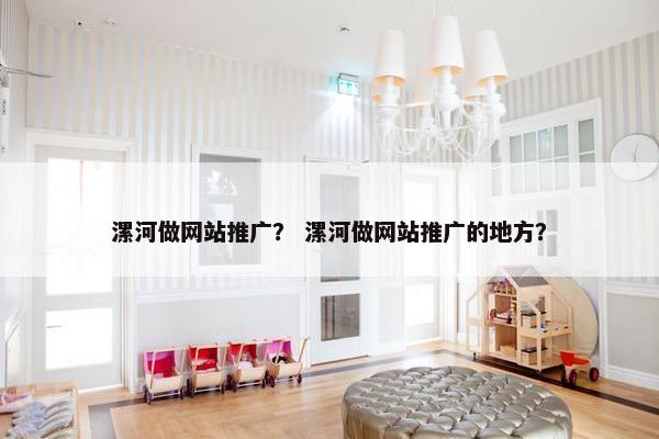 漯河做网站推广？ 漯河做网站推广的地方？