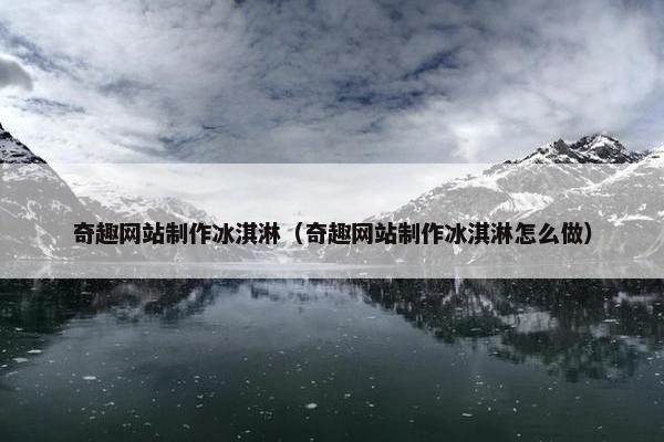 奇趣网站制作冰淇淋（奇趣网站制作冰淇淋怎么做）