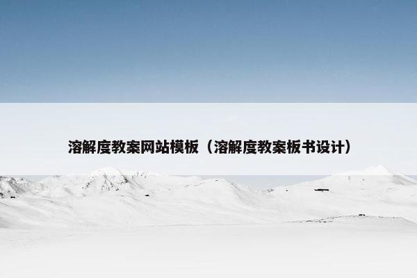 溶解度教案网站模板（溶解度教案板书设计）