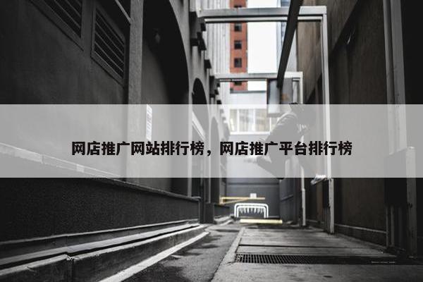 网店推广网站排行榜，网店推广平台排行榜