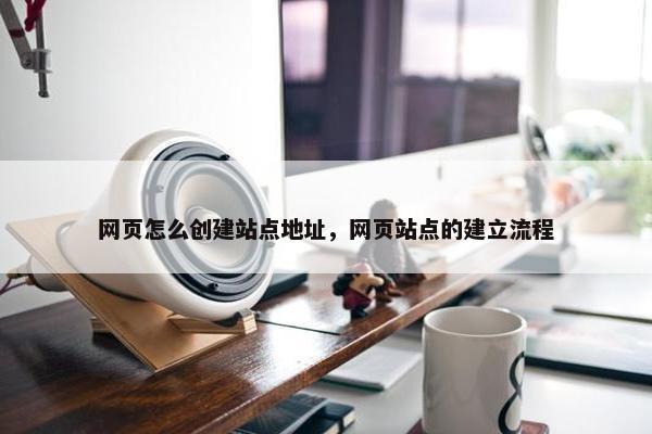 网页怎么创建站点地址，网页站点的建立流程