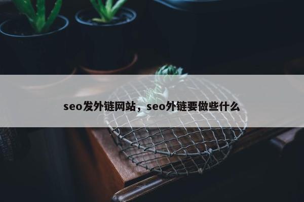 seo发外链网站，seo外链要做些什么