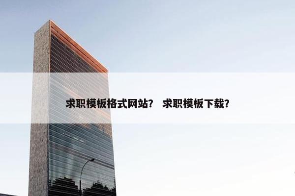 求职模板格式网站？ 求职模板下载？