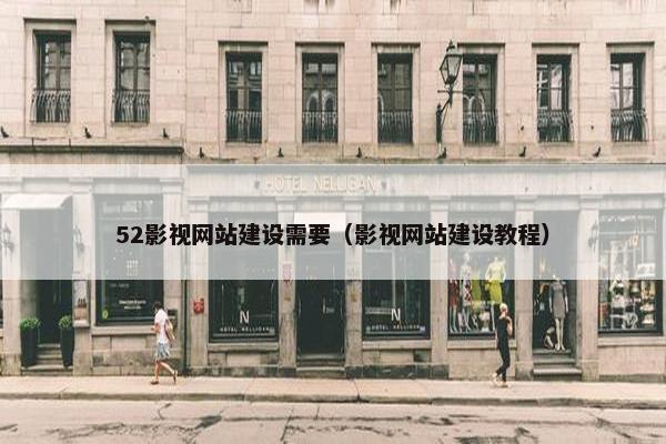 52影视网站建设需要（影视网站建设教程）