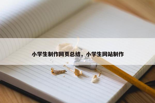 小学生制作网页总结，小学生网站制作