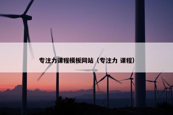 专注力课程模板网站（专注力 课程）