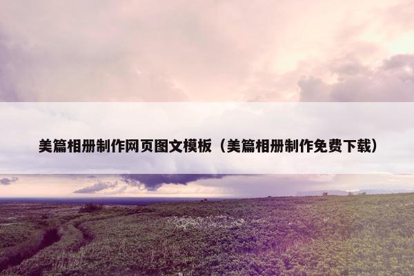 美篇相册制作网页图文模板（美篇相册制作免费下载）