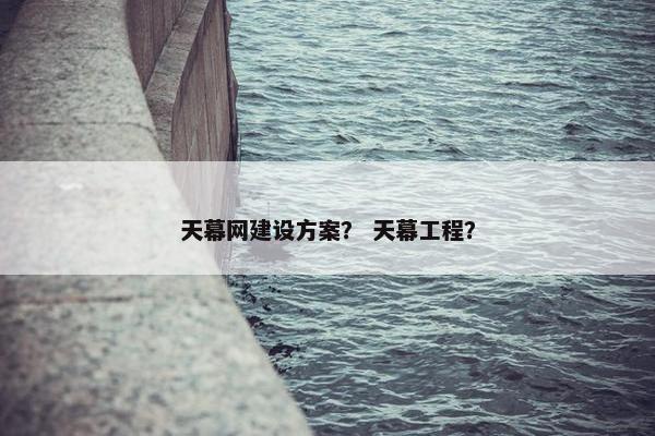 天幕网建设方案？ 天幕工程？