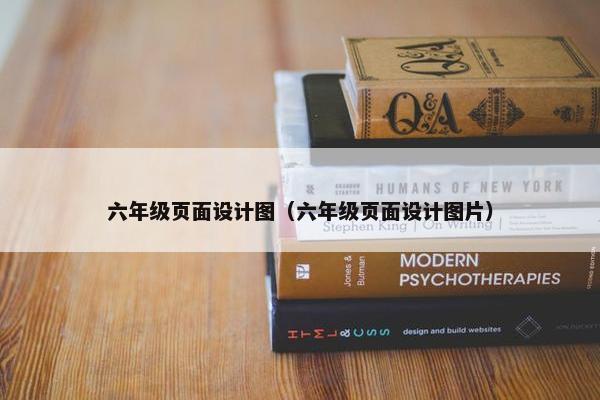 六年级页面设计图（六年级页面设计图片）
