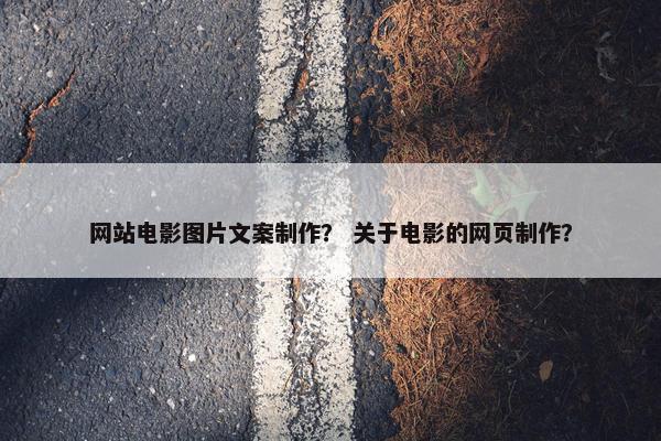 网站电影图片文案制作？ 关于电影的网页制作？