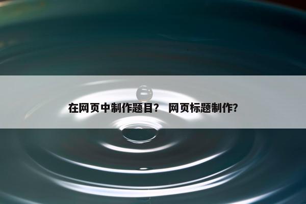 在网页中制作题目？ 网页标题制作？