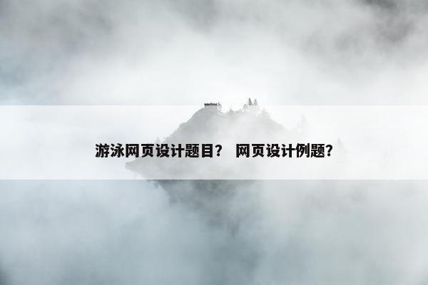 游泳网页设计题目？ 网页设计例题？