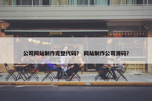 公司网站制作完整代码？ 网站制作公司源码？