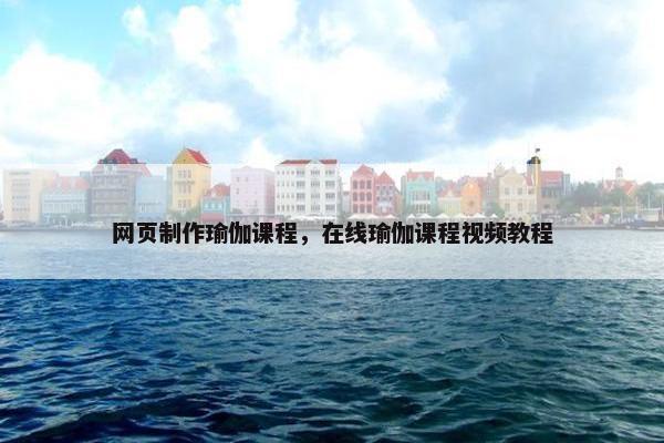 网页制作瑜伽课程，在线瑜伽课程视频教程