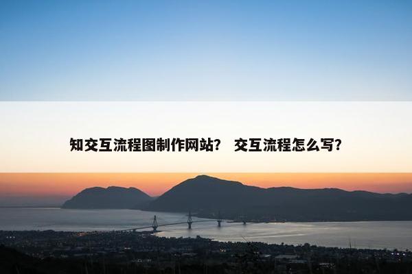 知交互流程图制作网站？ 交互流程怎么写？
